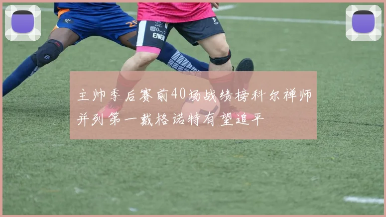 主帅季后赛前40场战绩榜科尔禅师并列第一戴格诺特有望追平