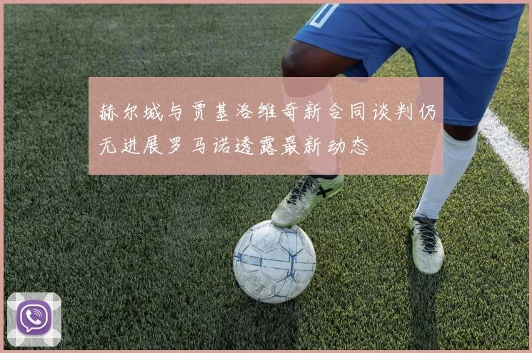 赫尔城与贾基洛维奇新合同谈判仍无进展罗马诺透露最新动态