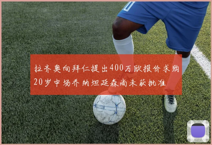 拉齐奥向拜仁提出400万欧报价求购20岁中场乔纳坦延森尚未获批准