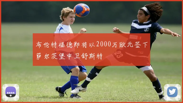 布伦特福德即将以2000万欧元签下萨尔茨堡中卫舒斯特