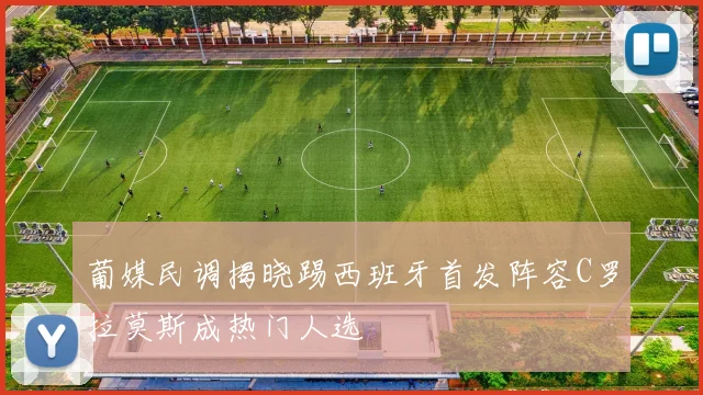 葡媒民调揭晓踢西班牙首发阵容C罗拉莫斯成热门人选