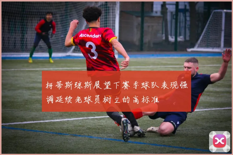 柯蒂斯琼斯展望下赛季球队表现强调延续老球员树立的高标准