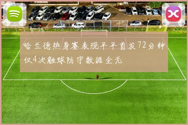 哈兰德热身赛表现平平首发72分钟仅4次触球防守数据全无