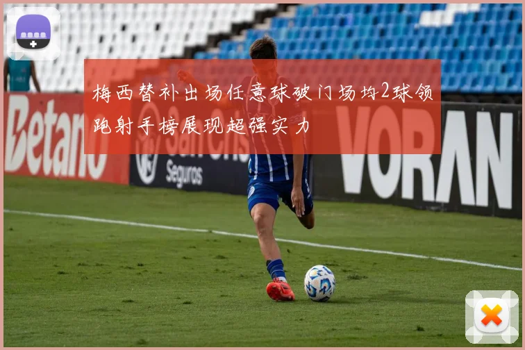 梅西替补出场任意球破门场均2球领跑射手榜展现超强实力