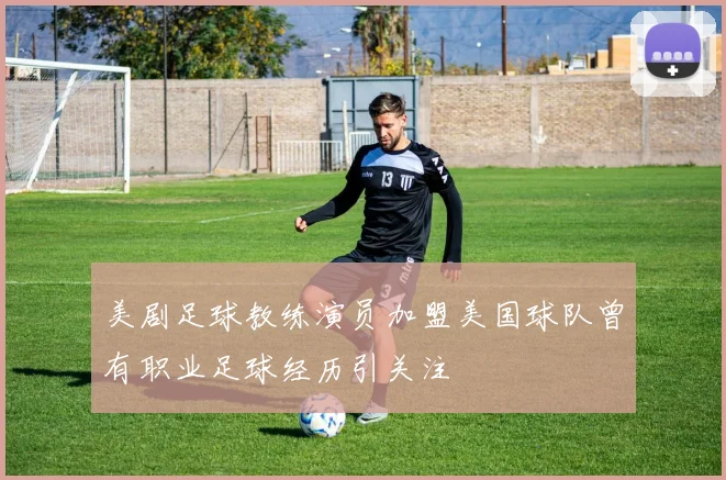 美剧足球教练演员加盟美国球队曾有职业足球经历引关注