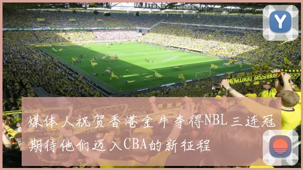 媒体人祝贺香港金牛夺得NBL三连冠期待他们迈入CBA的新征程