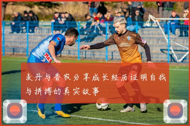 麦丹与香农分享成长经历证明自我与拼搏的真实故事