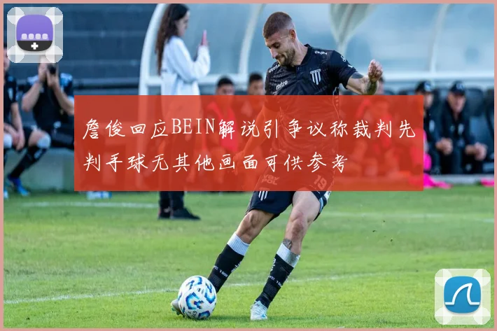 詹俊回应BEIN解说引争议称裁判先判手球无其他画面可供参考