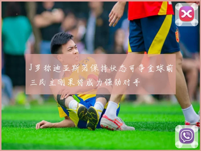 J罗称迪亚斯若保持状态可争金球前三民主刚果将成为强劲对手