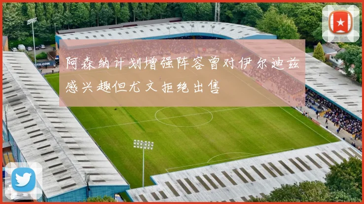 阿森纳计划增强阵容曾对伊尔迪兹感兴趣但尤文拒绝出售